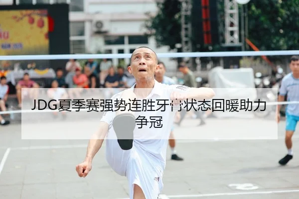 JDG夏季赛强势连胜牙膏状态回暖助力争冠