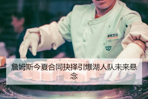 詹姆斯今夏合同抉择引爆湖人队未来悬念